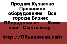 Продам Кузнечно-Прессовое оборудование - Все города Бизнес » Оборудование   . Коми респ.,Сыктывкар г.